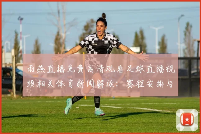 雨燕直播免费高清观看足球直播视频相关体育新闻解读：赛程安排与比赛信息影响