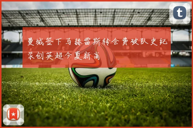 曼城签下马赫雷斯转会费破队史纪录创英超今夏新高