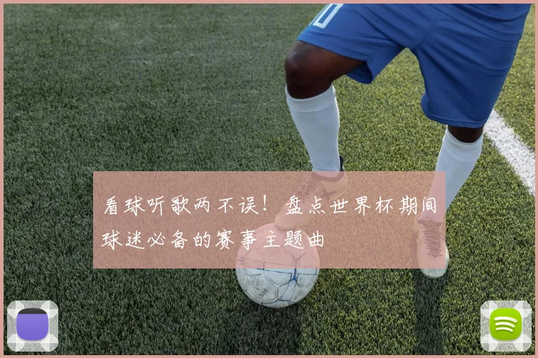 看球听歌两不误！盘点世界杯期间球迷必备的赛事主题曲