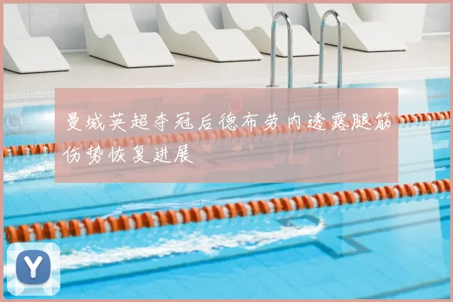 曼城英超夺冠后德布劳内透露腿筋伤势恢复进展