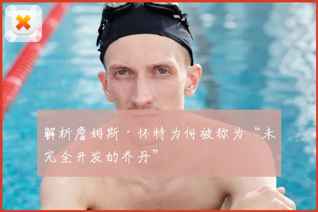 解析詹姆斯·怀特为何被称为“未完全开发的乔丹”