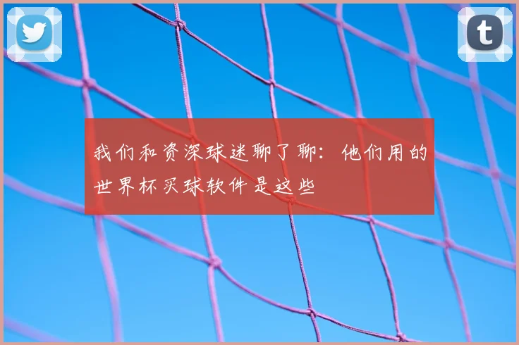 我们和资深球迷聊了聊：他们用的世界杯买球软件是这些