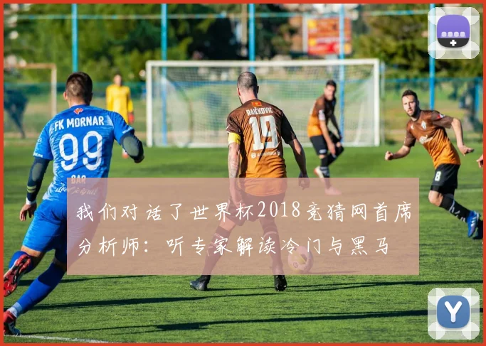 我们对话了世界杯2018竞猜网首席分析师：听专家解读冷门与黑马