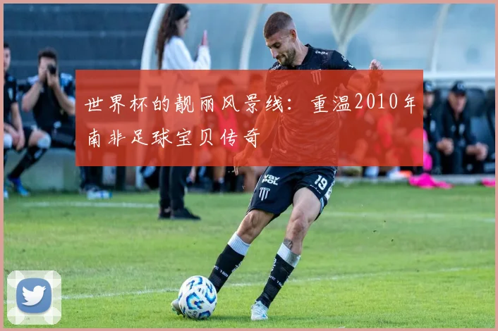世界杯的靓丽风景线：重温2010年南非足球宝贝传奇