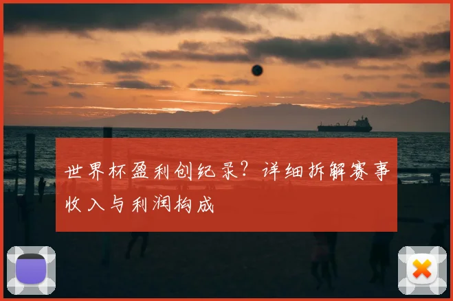 世界杯盈利创纪录？详细拆解赛事收入与利润构成