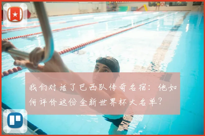 我们对话了巴西队传奇名宿：他如何评价这份全新世界杯大名单？