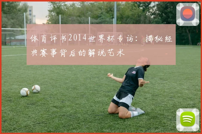 体育评书2014世界杯专访：揭秘经典赛事背后的解说艺术