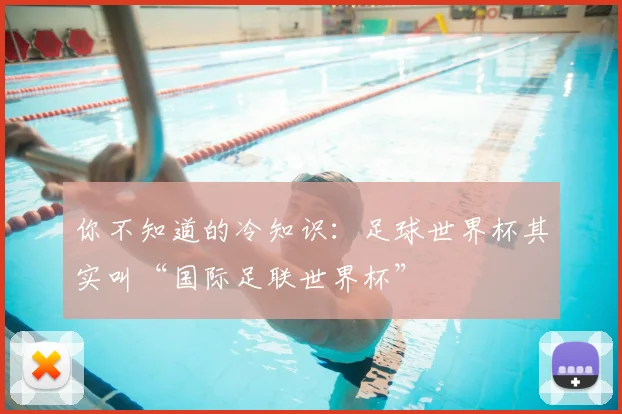 你不知道的冷知识：足球世界杯其实叫“国际足联世界杯”