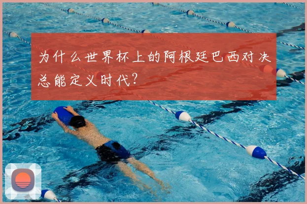 为什么世界杯上的阿根廷巴西对决总能定义时代?
