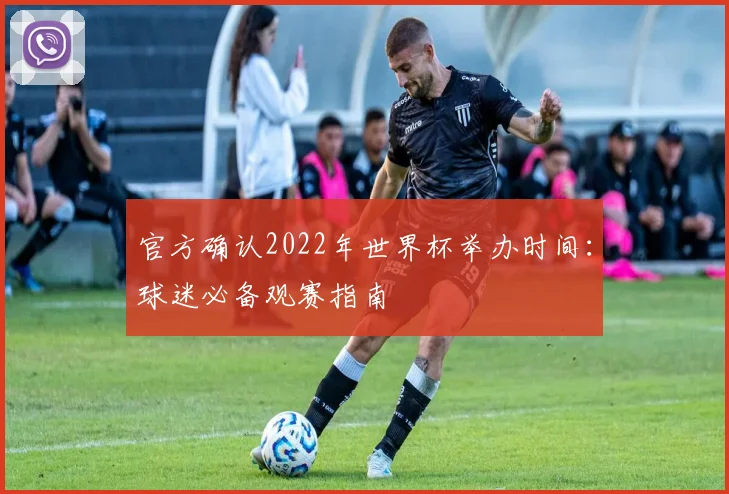 官方确认2022年世界杯举办时间：球迷必备观赛指南
