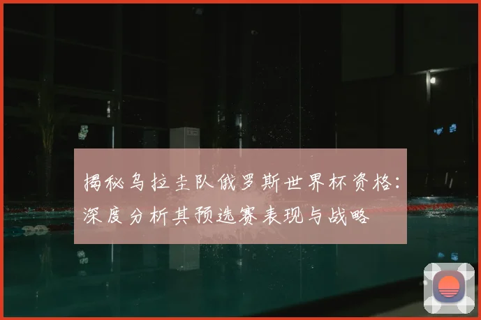 揭秘乌拉圭队俄罗斯世界杯资格：深度分析其预选赛表现与战略