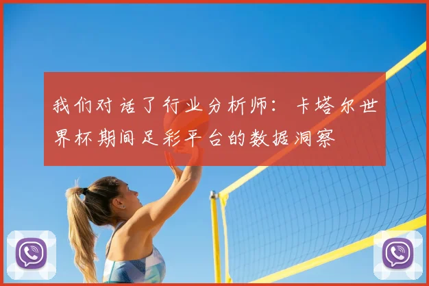 我们对话了行业分析师：卡塔尔世界杯期间足彩平台的数据洞察