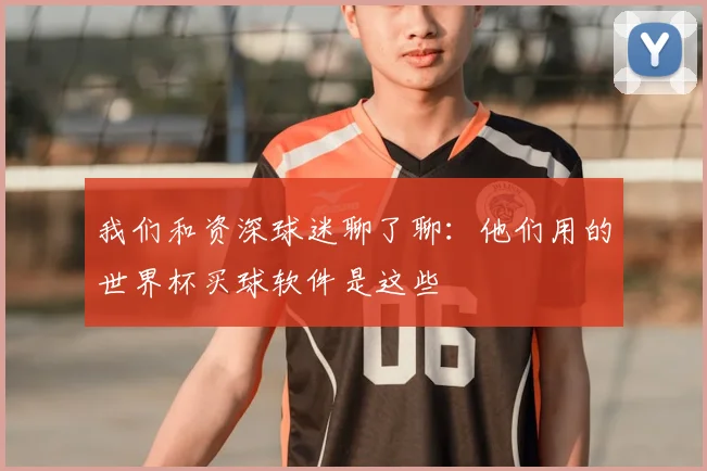 我们和资深球迷聊了聊：他们用的世界杯买球软件是这些
