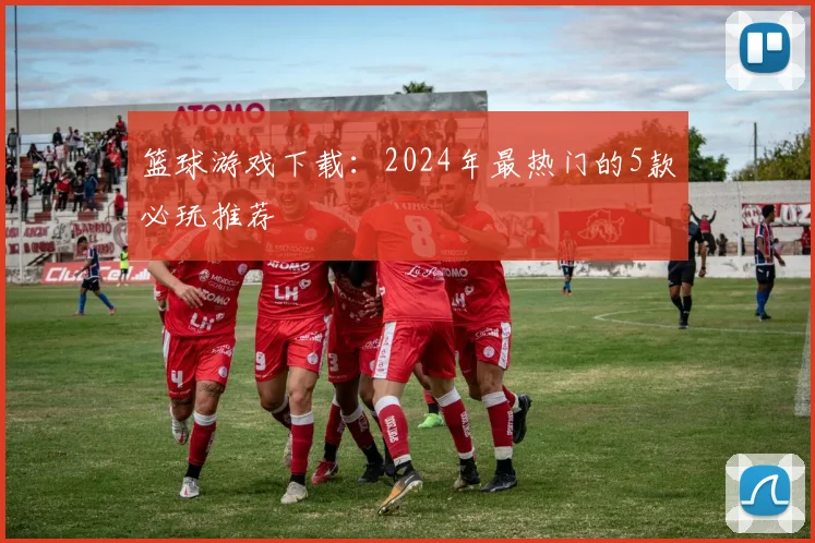 篮球游戏下载：2024年最热门的5款必玩推荐