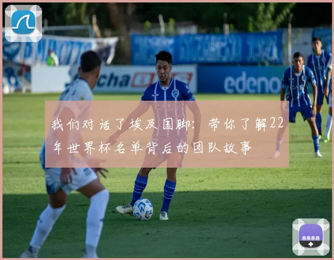 我们对话了埃及国脚：带你了解22年世界杯名单背后的团队故事