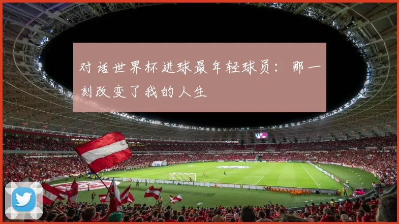 对话世界杯进球最年轻球员：那一刻改变了我的人生